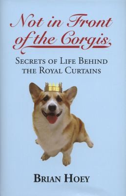 Not In Front Of The Corgis Secrets Of Life Behind The Royal Curtains