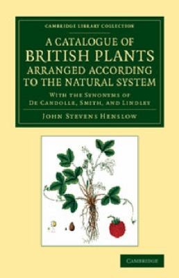 A Catalogue Of British Plants Arranged According To The Natural System With The Synonyms Of De Candolle Smith And Lindley