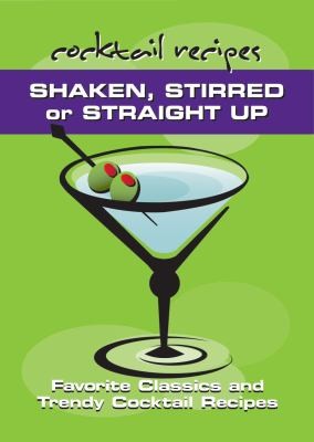 Shaken, Stirred, or Straight Up: Favorite Classics and Trendy Cocktail Recipes