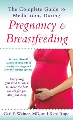 The Complete Guide To Medications During Pregnancy And Breastfeeding Everything You Need To Know To Make The Best Choices For You And Your Baby