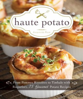 Haute Potato: From Pommes Rissolees to Timbale with Roquefort - 75 Gourmet Potato Recipes