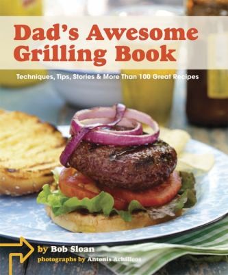 Dad's Awesome Grilling Book: Techniques, Tips, Stories, and More Than 100 Great Recipes