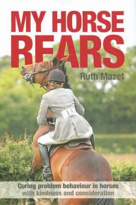 My Horse Rears: Curing Problem Behaviour In Horses With Kindness And Consideration