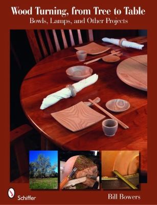 Wood Turning From Tree To Table: Bowls, Lamps, Other Projects