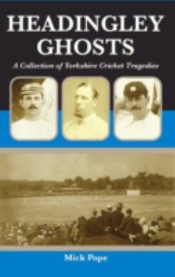 Headingley Ghosts A Collection Of Yorkshire Cricket Tragedies