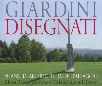 Giardini Disegnati: 50 Anni Di Architettura Del Paesaggio / Designing Gardens: 50 Years Of Landscape Architecture