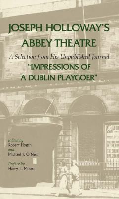 Joseph Holloway's Abbey Theatre: A Selection From His Unpublished Journal Impressions Of A Dublin Playgoer