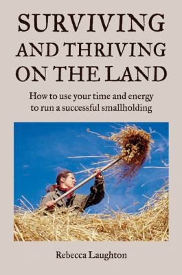 Surviving and Thriving on the Land: How to Use Your Time and Energy to Run a Successful Smallholding