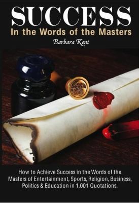 Success In The Words Of The Masters In 1001 Quotations: How To Achieve Success In The Words Of The Masters Of Entertainment, Sports, Religion, Business, Politics, Education