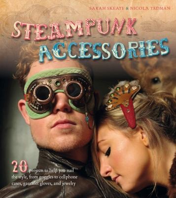 Steampunk Accessories: 20 Projects To Help You Nail The Style From Goggles To Mobile Phone Cases, Gauntlets And Jewellery