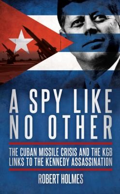A Spy Like No Other: The Cuban Missile Crisis and the KGB Links to the Kennedy Assassination