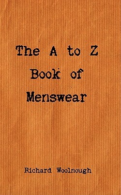 The A to Z Book Of Menswear: Everything You Wanted To Know About Mens Clothing But Were Afraid To Ask