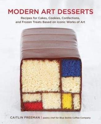 Modern Art Desserts: Recipes For Cakes, Cookies, Confections, And Frozen Treats Based On Iconic Works Of Art