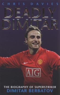 Deadly Dimitar: The Biography Of Dimitar Berbatov