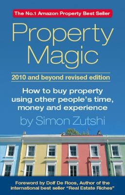 Property Magic 2010 And Beyond: How to Buy Property Using Other People's Time, Money and Experience