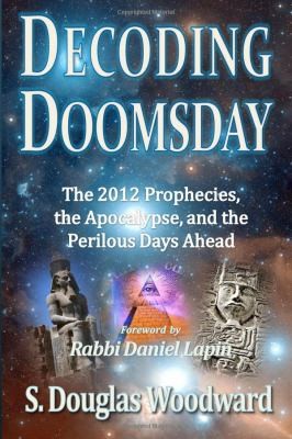 Decoding Doomsday: The 2012 Prophecies, The Apocalypse, and The Perilous Days Ahead: An Astonishing Analysis of Todays Prophetic Topics In Light Of Judeochristian Apocalyptic History