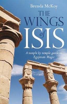 The Wings of Isis: A Temple by Temple Guide to the Magic and Ritual of Egyptian