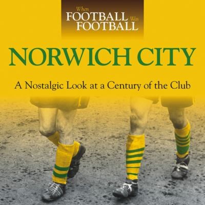 Norwich City A Nostalgic Look At A Century Of The Club
