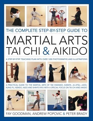 The Complete Step-by-Step Guide to Martial Arts: Tai Chi, Aikido: A Step-by-Step Teaching Plan with Over 1800 Photographs and Illustrations: A Practical Guide to the Martial Arts of Tae Kwondo, Karate, Jujitsu, Judo, Kung Fu, Kendo, Iaido, and Shinto Ryu with a Special Focus on Tai Chi and Aikido