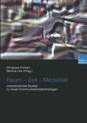 Raum Zeit Medialitt Interdisziplinre Studien Zu Neuen Kommunikationstechnologien Interdisziplinre Tagung Der Sektion Technik Und Wissenschaftssoziologie Beitrge Der Tagung
