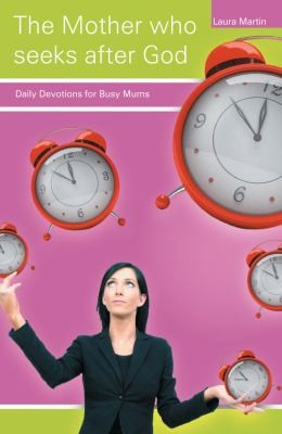 The Mother Who Seeks After God: Daily Devotional For Busy Mums