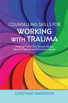 Counselling Skills for Working with Trauma: Healing from Child Sexual Abuse, Sexual Violence and Domestic Abuse