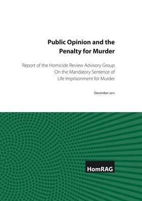 Public Opinion And The Penalty For Murder Report Of The Homicide Review Advisory Group On The Mandatory Sentence Of Life Imprisonment For Murder