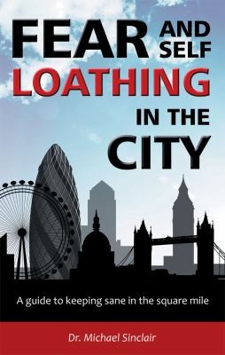 Fear And Selfloathing In The City A Guide To Keeping Sane In The Square Mile