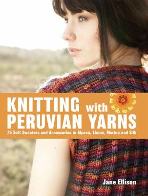 Knitting With Peruvian Yarns: 25 Soft Sweaters And Accessories In Alpaca, Llama, Merino And Silk