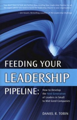 Feeding Your Leadership Pipeline How To Develop The Next Generation Of Leaders In Small To Midsized Companies
