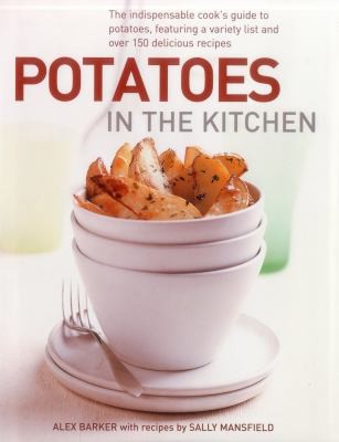 Potatoes in the Kitchen: The Indispensable Cook's Guide to Potatoes, Featuring a Variety List and Over 150 Delicious Recipes