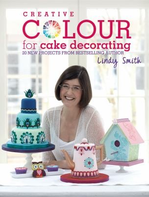 Creative Colour For Cake Decorating: Choose Colours Confidently With 20 Cake Decorating And Baking Projects
