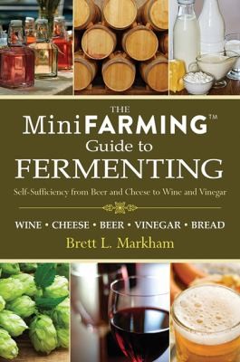 The Mini Farming Guide To Fermenting Selfsufficiency From Beer And Cheese To Wine And Vinegar