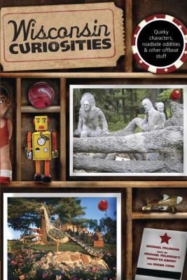 Wisconsin Curiosities: Quirky Characters, Roadside Oddities, and Other Offbeat Stuff