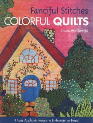 Fanciful Stitches Colorful Quilts: 11 Easy Appliqu Projects To Embroider By Hand
