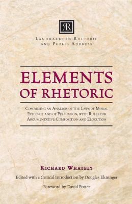 Elements Of Rhetoric Comprising An Analysis Of The Laws Of Moral Evidence And Of Persuasion With Rules For Argumentative Composition And Elocution