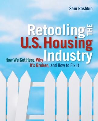 Retooling The US Housing Industry: How It Got Here, Why It's Broken, And How To Fix It