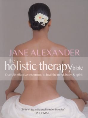 The Holistic Therapy Bible Over 80 Effective Treatments To Heal The Mind Body Spirit