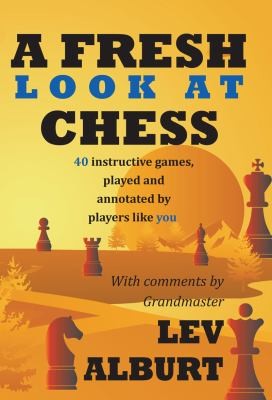 A Fresh Look At Chess: 40 Instructive Games Played And Annotated By Players Like You