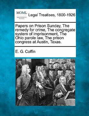 Papers on Prison Sunday the Remedy for Crime the Congregate System of Imprisonment the Ohio Parole Law the Prison Congress at Austin Texas