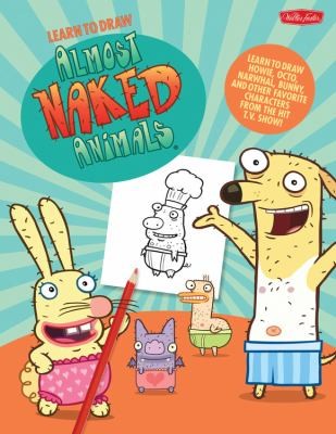 Learn to Draw Almost Naked Animals: Learn to Draw Howie, Octo, Narwhal, Bunny, and Other Favourite Characters from the Hit TV Show