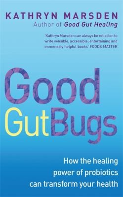Good Gut Bugs How Their Incredible Healing Powers Can Transform Your Health