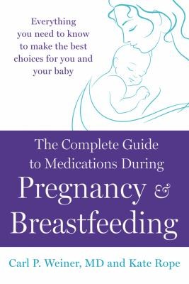Complete Guide To Medications During Pregnancy And Breastfeeding Everything You Need To Know To Make The Best Choices For You And Your Baby