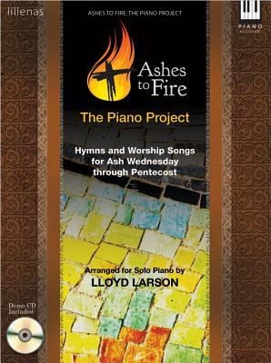 Ashes to Fire: The Piano Project: Hymns and Worship Songs for Ash Wednesday Through Pentecost