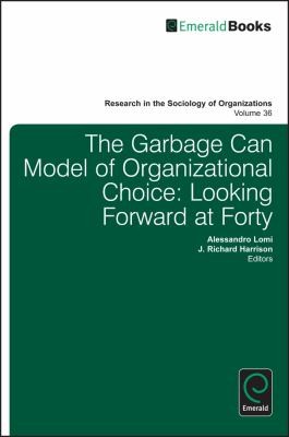 The Garbage Can Model Of Organizational Choice: Looking Forward At Forty