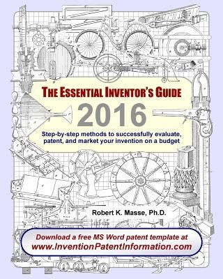 The Essential Inventors Guide: Step-by-Step Methods To Successfully Evaluate, Patent, And Market Your Invention On A Budget