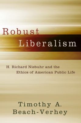Robust Liberalism H Richard Niebuhr And The Ethics Of American Public Life