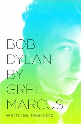 Bob Dylan By Greil Marcus: Writings 1968-2010