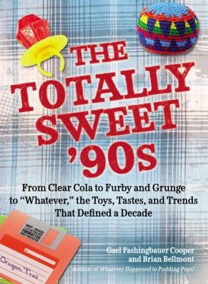 The Totally Sweet 90s: From Clear Cola to Furby and Grunge to Whatever - The Toys, Tastes, and Trends That Defined a Decade