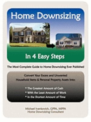 Home Downsizing In Four Easy Steps: The Most Complete Guide To Home Downsizing Ever Published